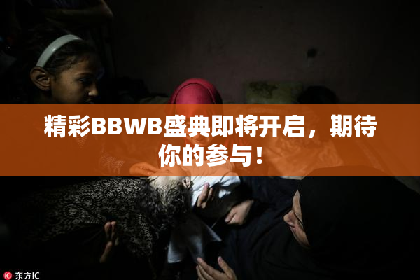 精彩BBWB盛典即将开启，期待你的参与！