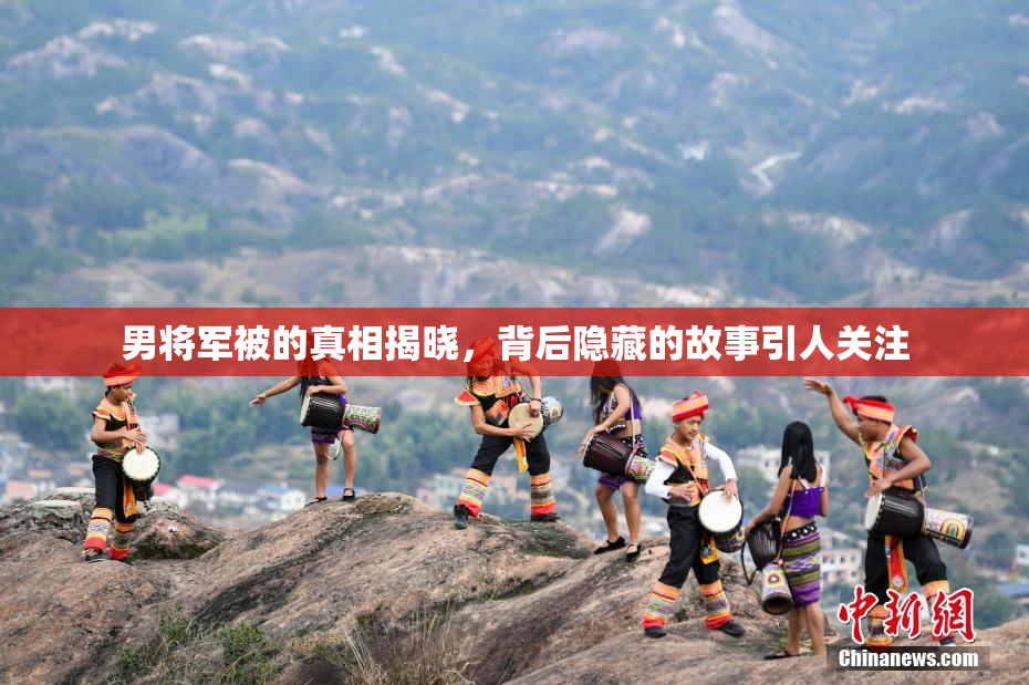 男将军被的真相揭晓，背后隐藏的故事引人关注