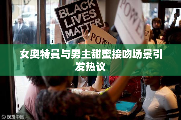 女奥特曼与男主甜蜜接吻场景引发热议