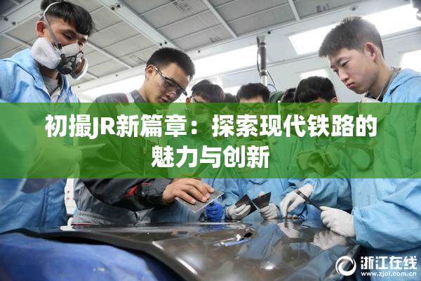 初撮JR新篇章：探索现代铁路的魅力与创新