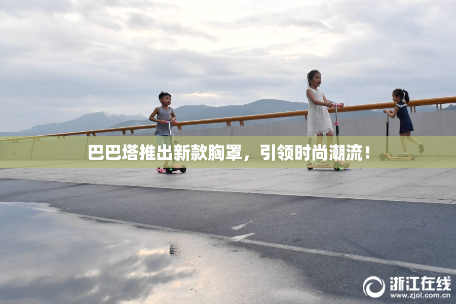 巴巴塔推出新款胸罩，引领时尚潮流！