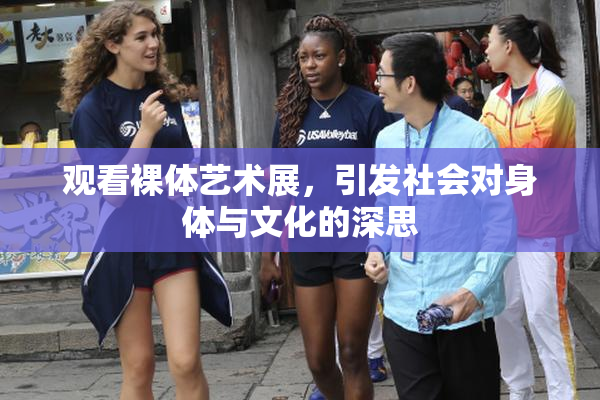 观看裸体艺术展，引发社会对身体与文化的深思