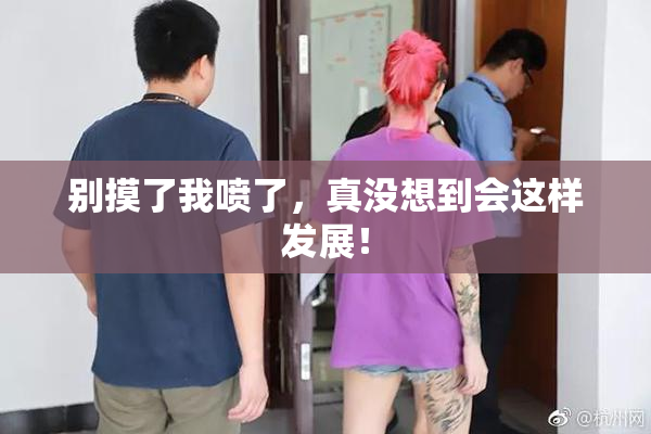 别摸了我喷了，真没想到会这样发展！