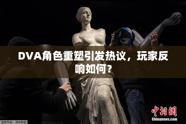 DVA角色重塑引发热议，玩家反响如何？