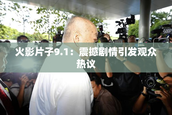 火影片子9.1：震撼剧情引发观众热议