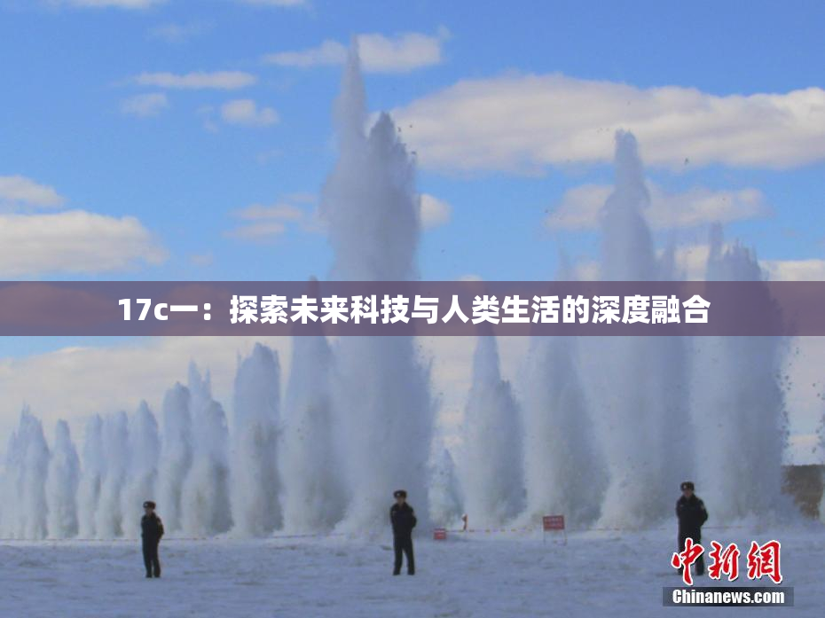 17c一：探索未来科技与人类生活的深度融合