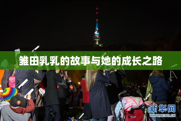 雏田乳乳的故事与她的成长之路