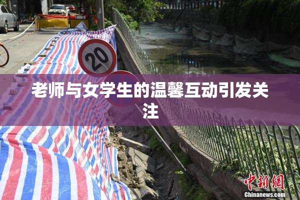 老师与女学生的温馨互动引发关注