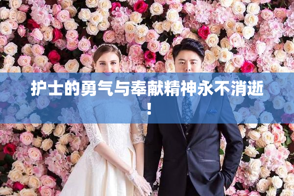 护士的勇气与奉献精神永不消逝！