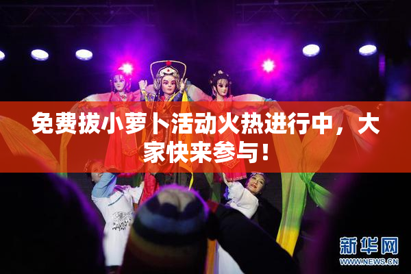 免费拔小萝卜活动火热进行中，大家快来参与！