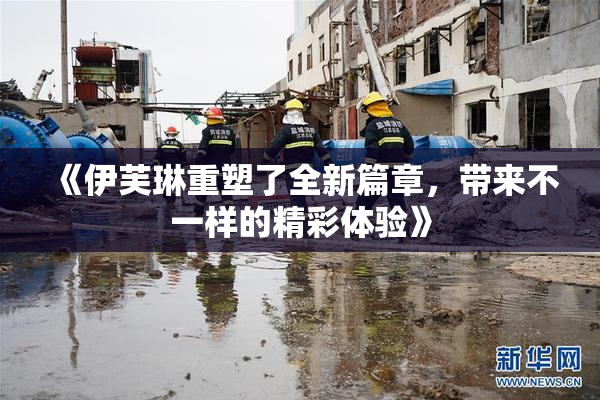 《伊芙琳重塑了全新篇章，带来不一样的精彩体验》