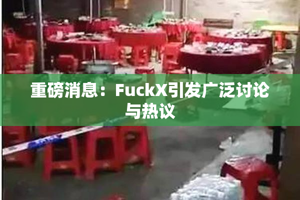 重磅消息：FuckX引发广泛讨论与热议
