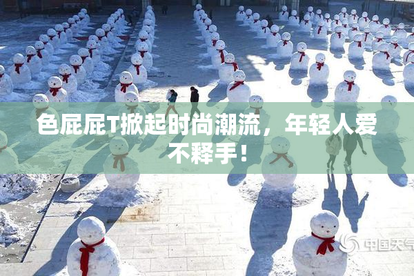 色屁屁T掀起时尚潮流，年轻人爱不释手！