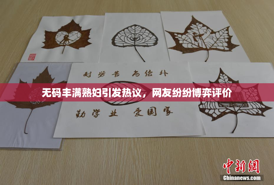 无码丰满熟妇引发热议，网友纷纷博弈评价