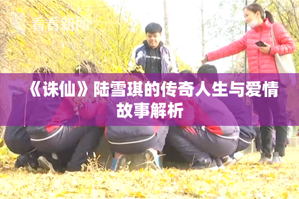 《诛仙》陆雪琪的传奇人生与爱情故事解析