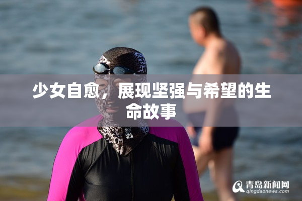 少女自愈，展现坚强与希望的生命故事