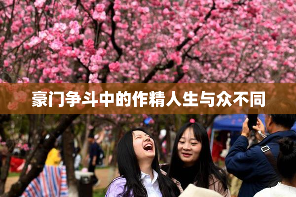 豪门争斗中的作精人生与众不同