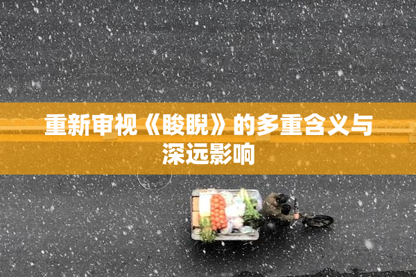 重新审视《睃睨》的多重含义与深远影响