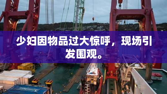 少妇因物品过大惊呼，现场引发围观。
