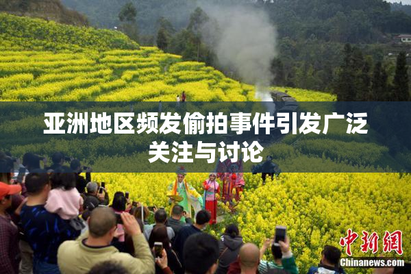 亚洲地区频发偷拍事件引发广泛关注与讨论