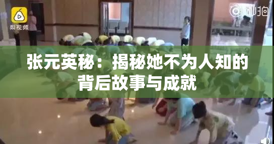 张元英秘：揭秘她不为人知的背后故事与成就