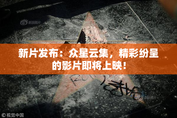 新片发布：众星云集，精彩纷呈的影片即将上映！