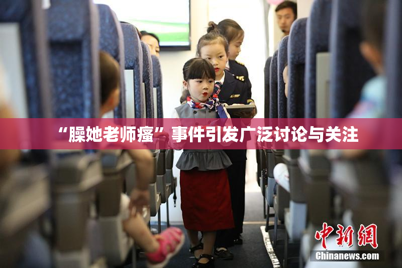“臊她老师瘙”事件引发广泛讨论与关注