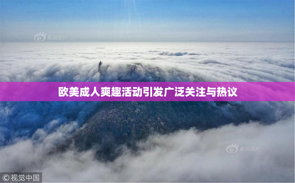 欧美成人爽趣活动引发广泛关注与热议