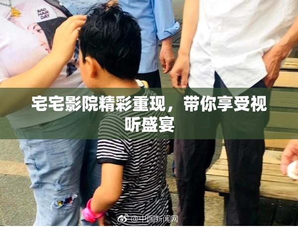宅宅影院精彩重现，带你享受视听盛宴