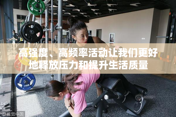 高强度、高频率活动让我们更好地释放压力和提升生活质量