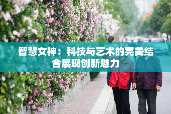 智慧女神：科技与艺术的完美结合展现创新魅力