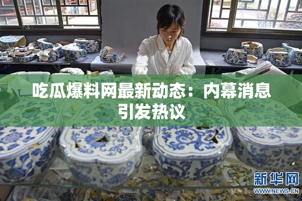 吃瓜爆料网最新动态：内幕消息引发热议