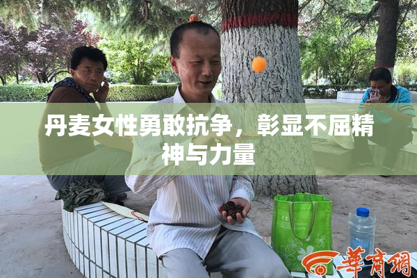 丹麦女性勇敢抗争，彰显不屈精神与力量