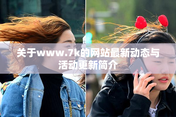 关于www.7k的网站最新动态与活动更新简介
