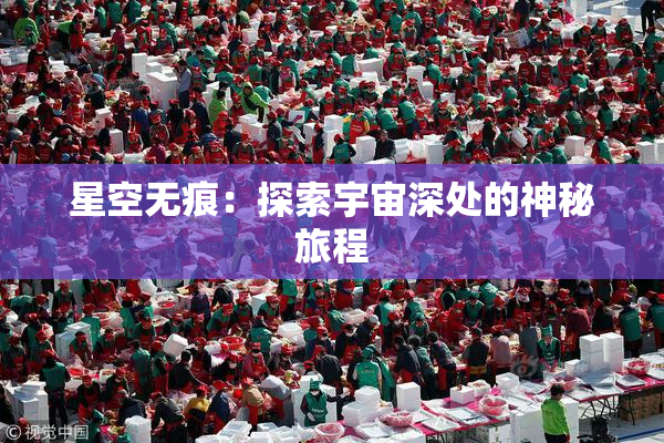 星空无痕：探索宇宙深处的神秘旅程
