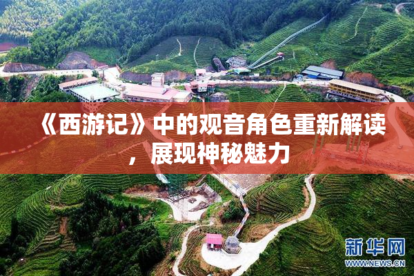 《西游记》中的观音角色重新解读，展现神秘魅力