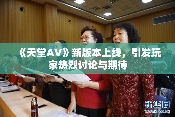 《天堂A∨》新版本上线，引发玩家热烈讨论与期待