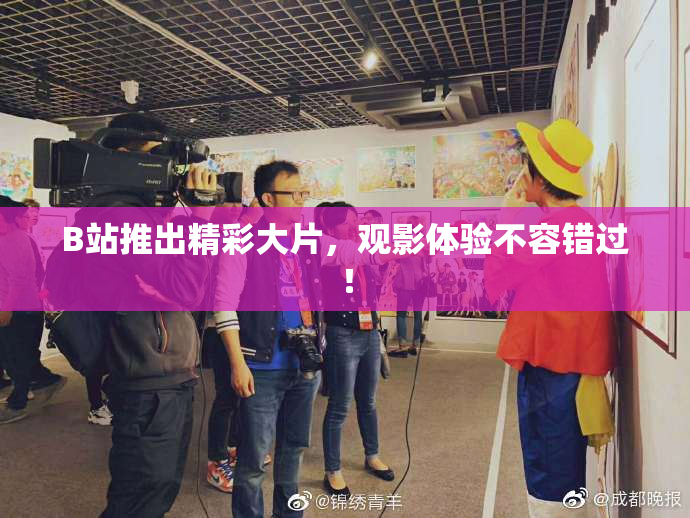 B站推出精彩大片，观影体验不容错过！
