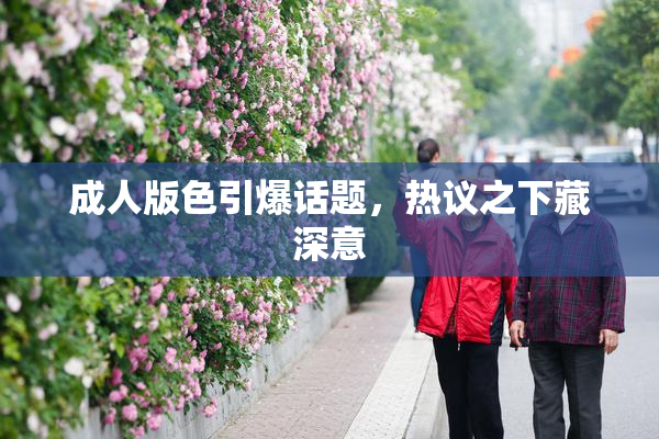 成人版色引爆话题，热议之下藏深意