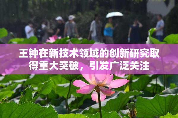 王钟在新技术领域的创新研究取得重大突破，引发广泛关注