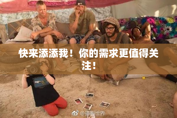 快来添添我！你的需求更值得关注！