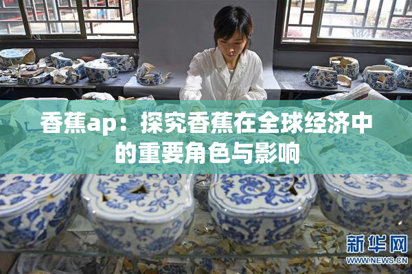 香蕉ap：探究香蕉在全球经济中的重要角色与影响