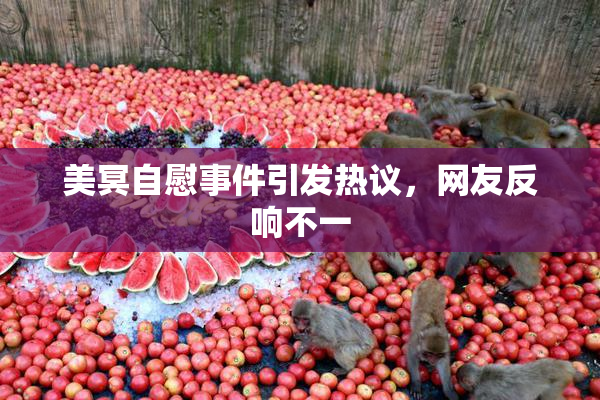 美冥自慰事件引发热议，网友反响不一