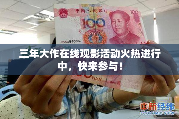 三年大作在线观影活动火热进行中，快来参与！