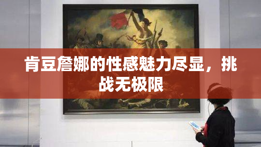 肯豆詹娜的性感魅力尽显，挑战无极限