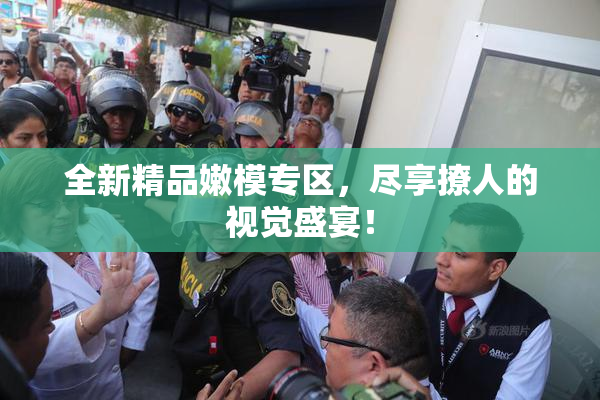 全新精品嫩模专区，尽享撩人的视觉盛宴！