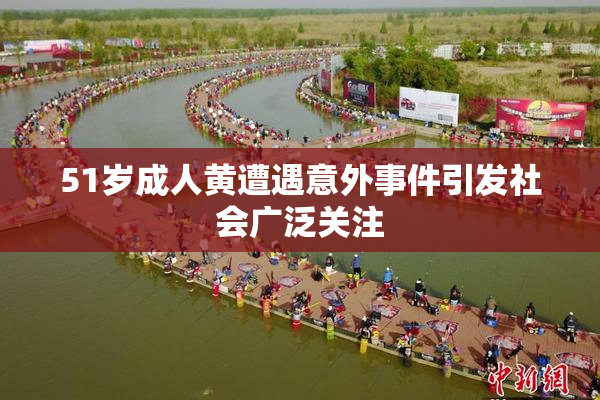 51岁成人黄遭遇意外事件引发社会广泛关注