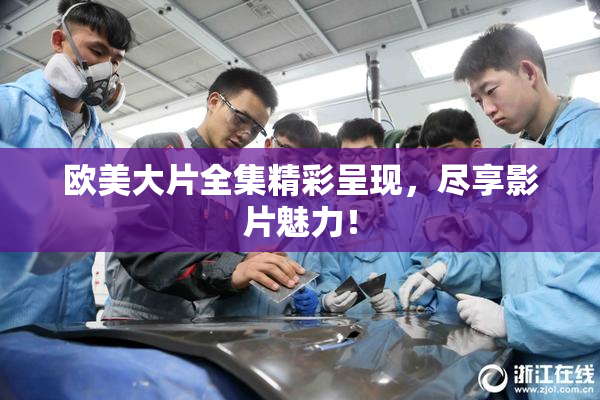欧美大片全集精彩呈现，尽享影片魅力！