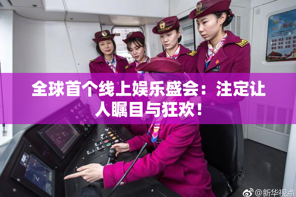 全球首个线上娱乐盛会：注定让人瞩目与狂欢！