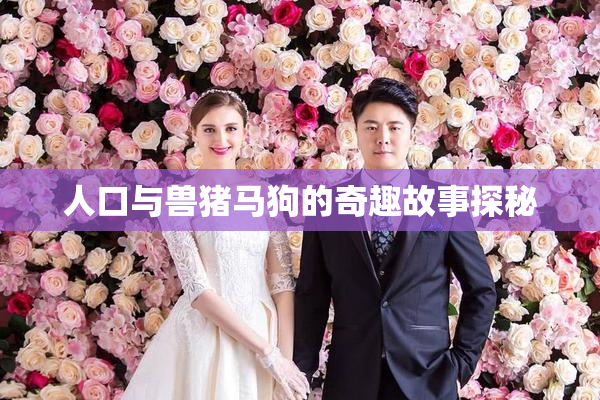 人口与兽猪马狗的奇趣故事探秘